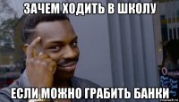 зачем ходить в школу если можно грабить банки