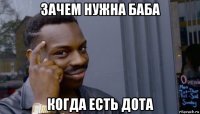 зачем нужна баба когда есть дота