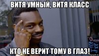 витя умный, витя класс кто не верит тому в глаз!