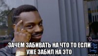  зачем забивать на что то если уже забил на это