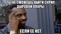 ты не сможешь найти скрип шаровой опоры если ее нет