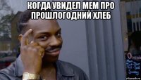 когда увидел мем про прошлогодний хлеб 