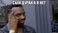 сын дурак а я нет 