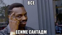 все есиме сактадм