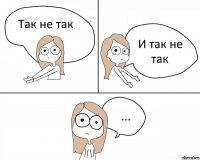 Так не так И так не так ...