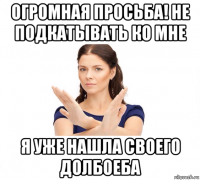 огромная просьба! не подкатывать ко мне я уже нашла своего долбоеба