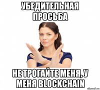 убедительная просьба не трогайте меня, у меня blockchain