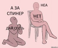 дай сесть нет а за спинер