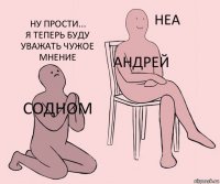 Содном Андрей ну прости...
Я теперь буду уважать чужое мнение