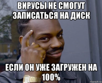 вирусы не смогут записаться на диск если он уже загружен на 100%