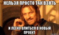 нельзя просто так взять и легко влиться в новый проект