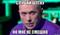 слушай шутку но мне не смешно