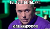 ты..ты..ты..ты..??!! юля ким??!??!!