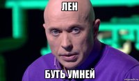 лен буть умней