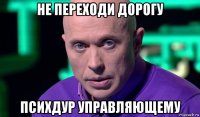 не переходи дорогу психдур управляющему