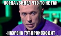 когда увидел что-то не так -нахрена тут происходит