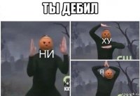 ты дебил 