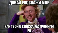 давай расскажи мне как твои 9 войска разгромили р6