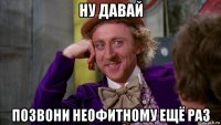 ну давай позвони неофитному ещё раз