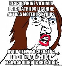 respublikinė vilniaus psichiatrijos ligoninė antras moteru skyrius ну по чему у психиатра евгении напиздные мандавошки такие злые