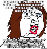 когда я в школе училась, класуха звонила маме и писала на доске с с какого числа каникулы и до какого числа и звонила моей маме и диктовала расписания а сейчас я студентка должна сама блядь звонить старосте и узнавать какого числа приходить в универ и расписание!!!