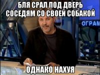 бля срал под дверь соседям со своей собакой однако нахуя