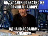 абдулаевич обратно не пришёл на море однако ассаламу алайкум