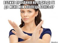 велике прохання не підходьте до мене мій хлопець боксьор 