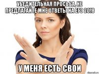 убедительная просьба, не предлагайте мне ответы на егэ 20!8 у меня есть свои