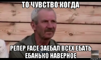 то чувство когда репер face заебал всех ебать ебанько наверное