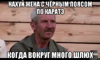 нахуй жена с чёрным поясом по каратэ когда вокруг много шлюх