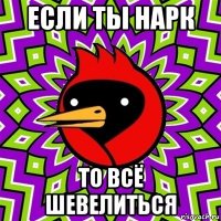 если ты нарк то всё шевелиться