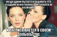 когда админ пытается подумать что создание искуственного интеллекта не возможно и расписывается в своём долбоёбстве