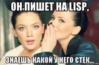 он пишет на lisp, знаешь какой у него стек...