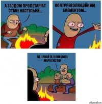 А згодом пролетаріат стане настільки... контрреволюційним елементом... Не лякай їх, вони досі марксисти!