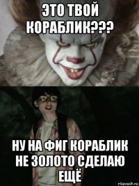 это твой кораблик??? ну на фиг кораблик не золото сделаю ещё