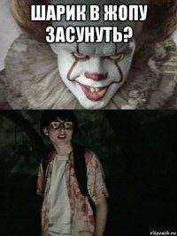 шарик в жопу засунуть? 