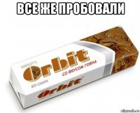 все же пробовали 