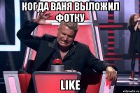 когда ваня выложил фотку like