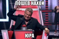 пошев нахой юра