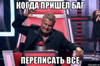 когда пришел баг переписать все