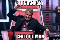 я выбираю chllout man