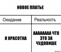 новое платье я красотка аааааааа что это за чудовише