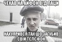 чекав на айфон від паци нахуярився так шо загубив свій тєлєфон