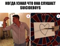 Когда узнал что она слушает $uicideboy$