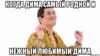 когда дима самый родной и нежный любимый дима