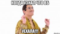 когда узнал что вб уехала!!!