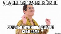 да димка накаченный был сильные мужчины делают себя сами