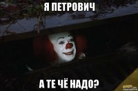 я петрович а те чё надо?