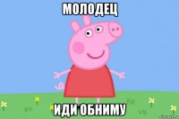 молодец иди обниму